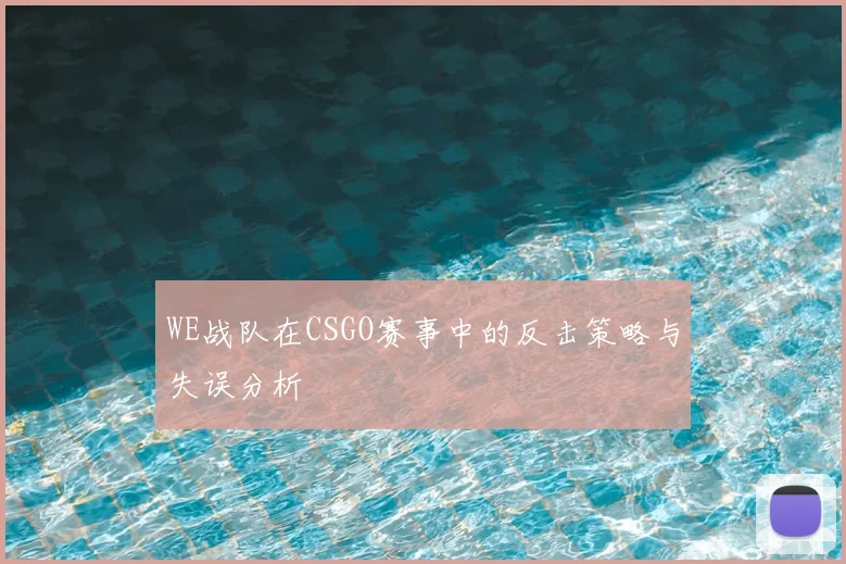 WE战队在CSGO赛事中的反击策略与失误分析
