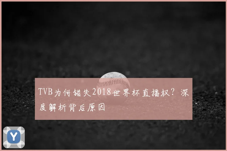 TVB为何错失2018世界杯直播权？深度解析背后原因