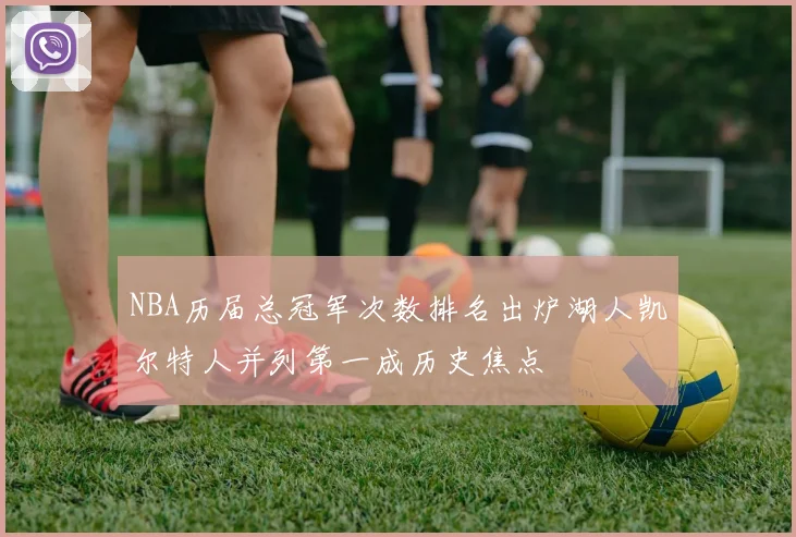 NBA历届总冠军次数排名出炉湖人凯尔特人并列第一成历史焦点