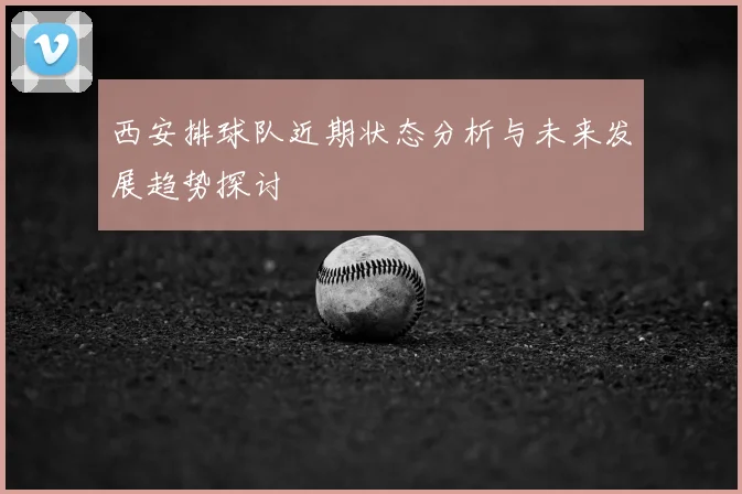 西安排球队近期状态分析与未来发展趋势探讨
