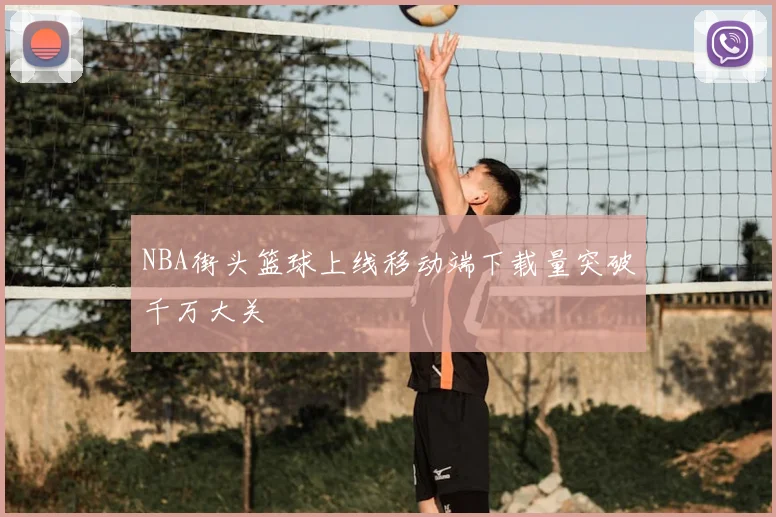NBA街头篮球上线移动端下载量突破千万大关