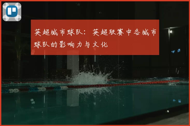 英超城市球队：英超联赛中各城市球队的影响力与文化