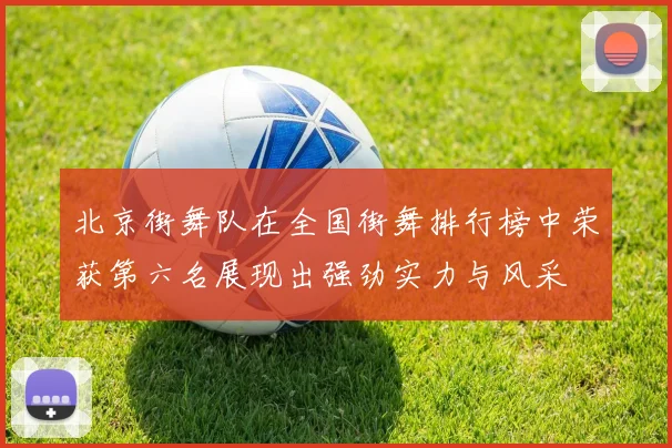 北京街舞队在全国街舞排行榜中荣获第六名展现出强劲实力与风采