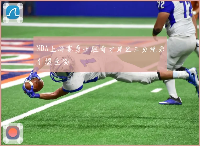 NBA上海赛勇士胜奇才库里三分绝杀引爆全场