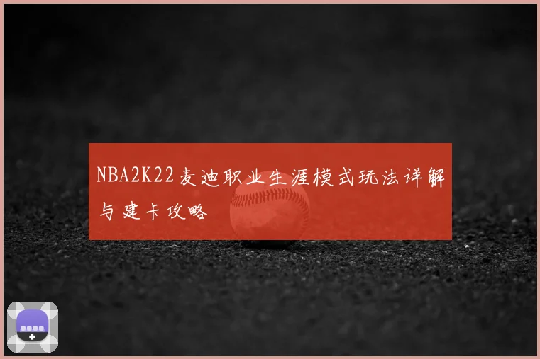 NBA2K22麦迪职业生涯模式玩法详解与建卡攻略