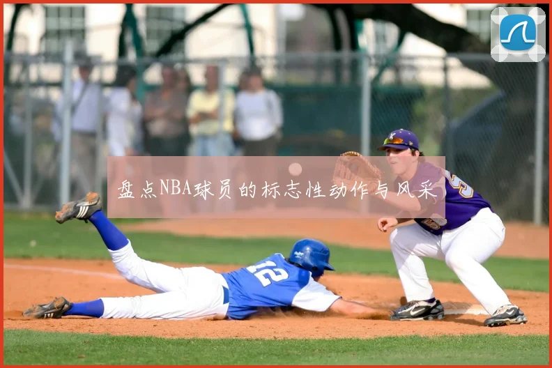 盘点NBA球员的标志性动作与风采
