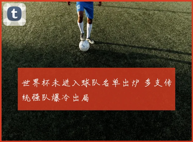 世界杯未进入球队名单出炉 多支传统强队爆冷出局