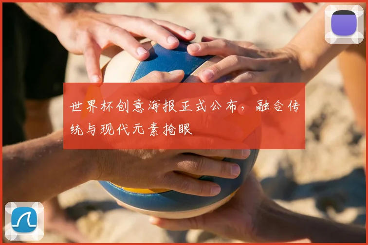 世界杯创意海报正式公布，融合传统与现代元素抢眼