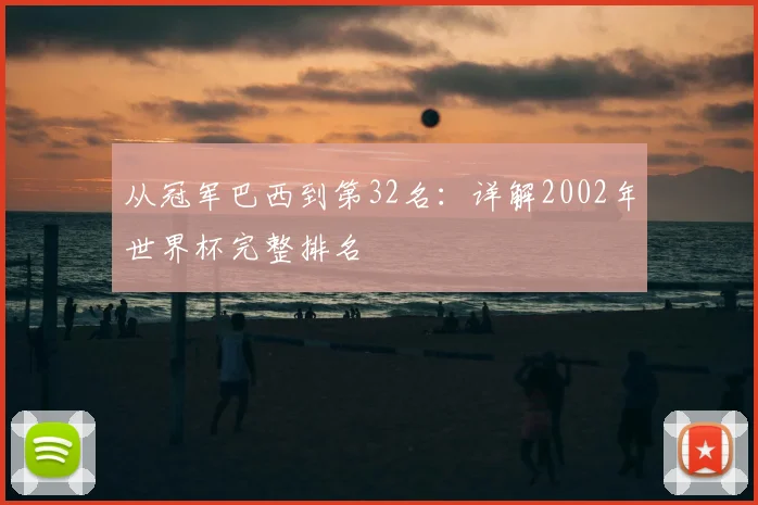 从冠军巴西到第32名：详解2002年世界杯完整排名