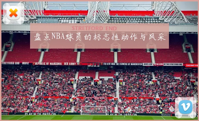 盘点NBA球员的标志性动作与风采