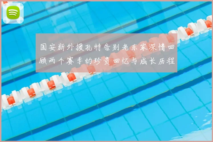 国安新外援孔特告别老东家深情回顾两个赛季的珍贵回忆与成长历程