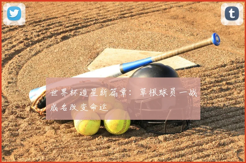世界杯造星新篇章：草根球员一战成名改变命运
