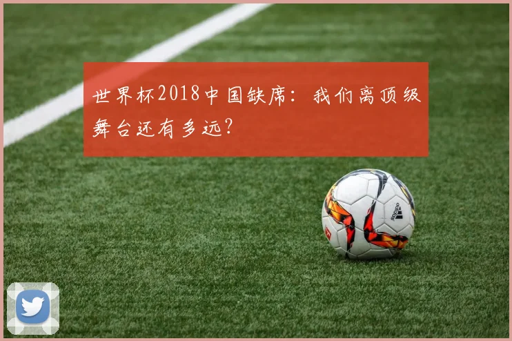 世界杯2018中国缺席：我们离顶级舞台还有多远？