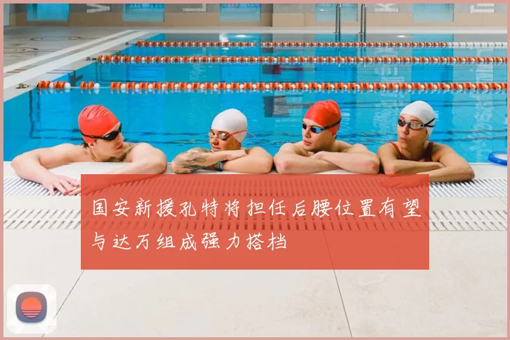国安新援孔特将担任后腰位置有望与达万组成强力搭档