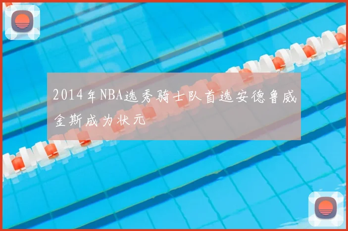 2014年NBA选秀骑士队首选安德鲁威金斯成为状元