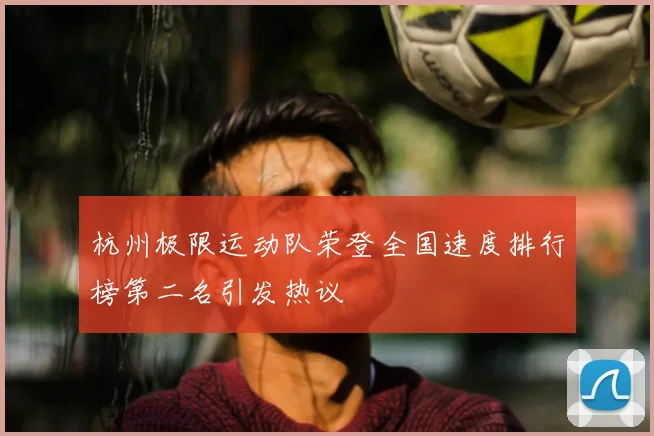 杭州极限运动队荣登全国速度排行榜第二名引发热议