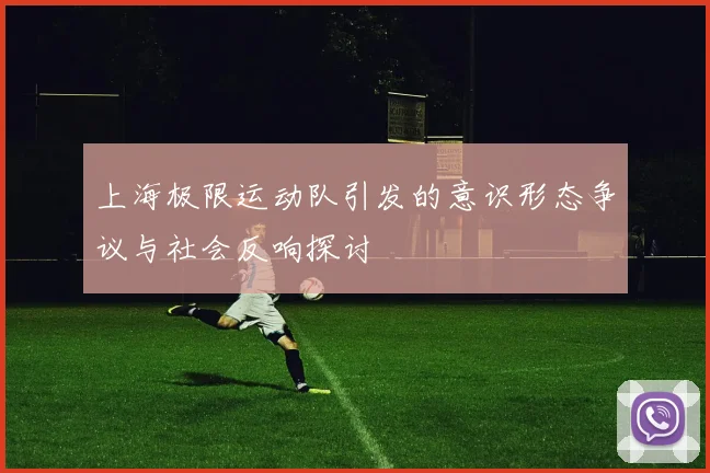 上海极限运动队引发的意识形态争议与社会反响探讨