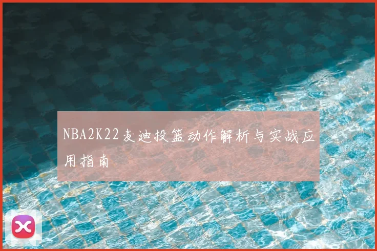 NBA2K22麦迪投篮动作解析与实战应用指南