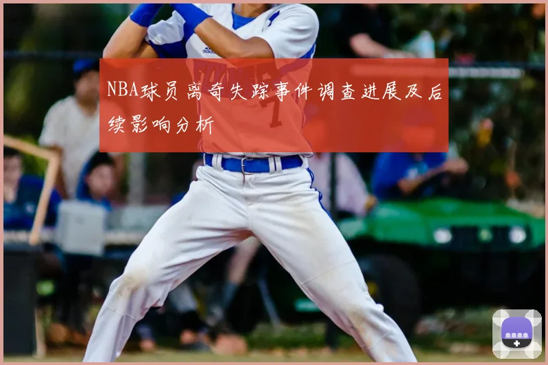 NBA球员离奇失踪事件调查进展及后续影响分析