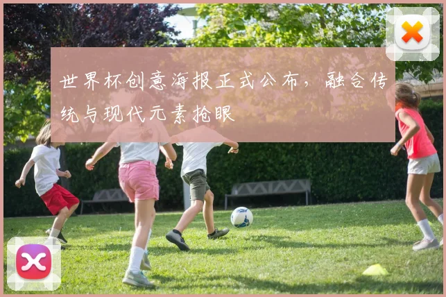 世界杯创意海报正式公布，融合传统与现代元素抢眼