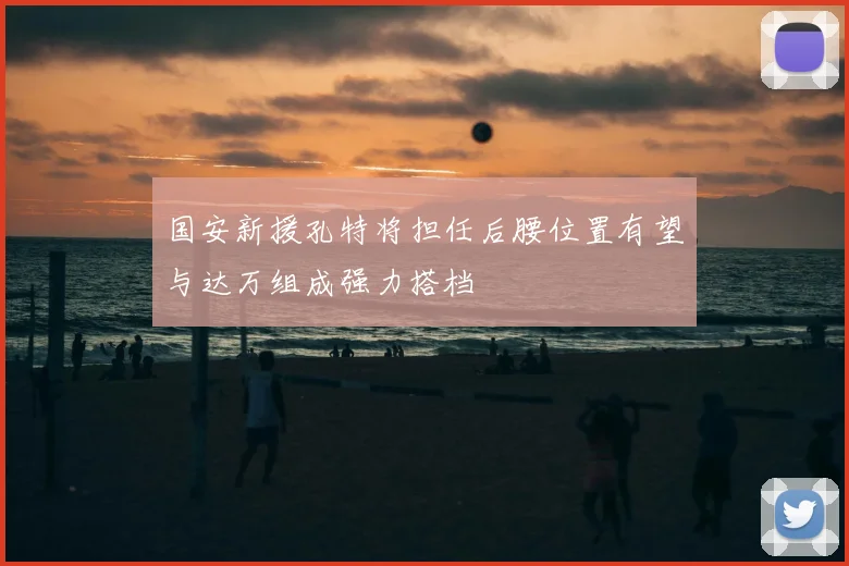 国安新援孔特将担任后腰位置有望与达万组成强力搭档