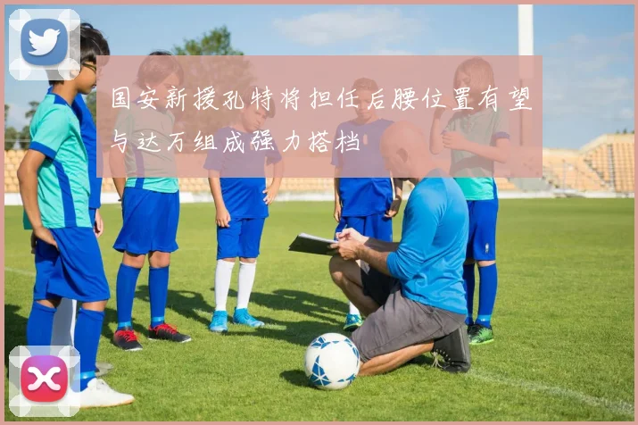 国安新援孔特将担任后腰位置有望与达万组成强力搭档