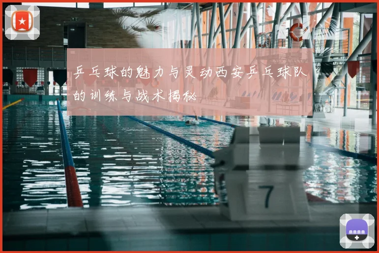 乒乓球的魅力与灵动西安乒乓球队的训练与战术揭秘