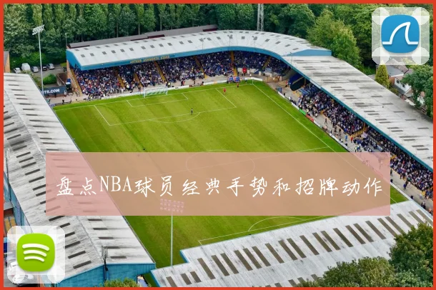 盘点NBA球员经典手势和招牌动作
