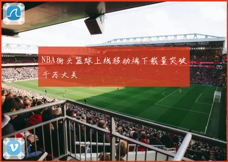 NBA街头篮球上线移动端下载量突破千万大关
