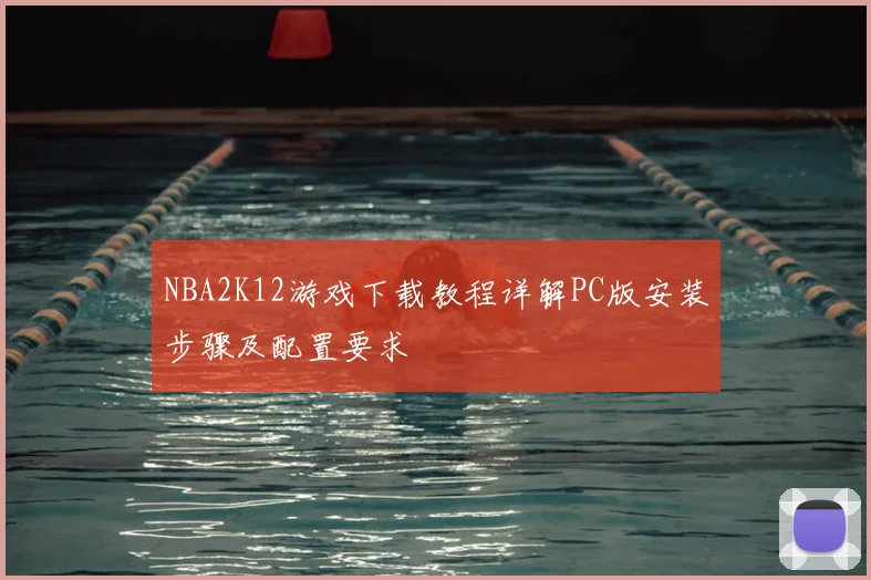 NBA2K12游戏下载教程详解PC版安装步骤及配置要求