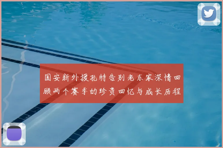 国安新外援孔特告别老东家深情回顾两个赛季的珍贵回忆与成长历程