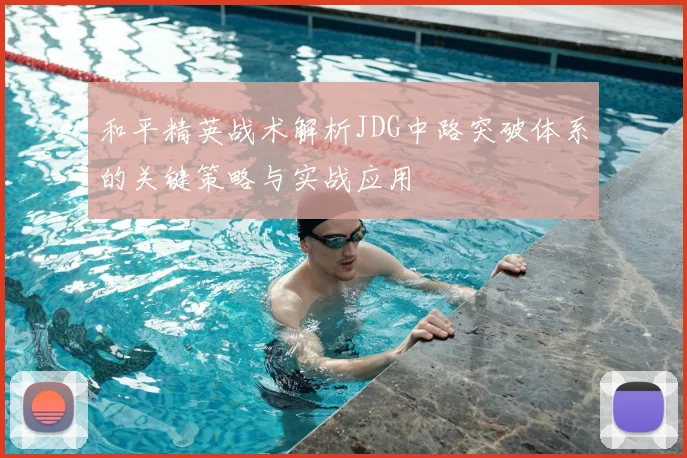 和平精英战术解析JDG中路突破体系的关键策略与实战应用