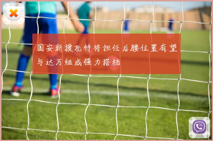 国安新援孔特将担任后腰位置有望与达万组成强力搭档