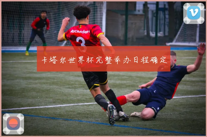 卡塔尔世界杯完整举办日程确定