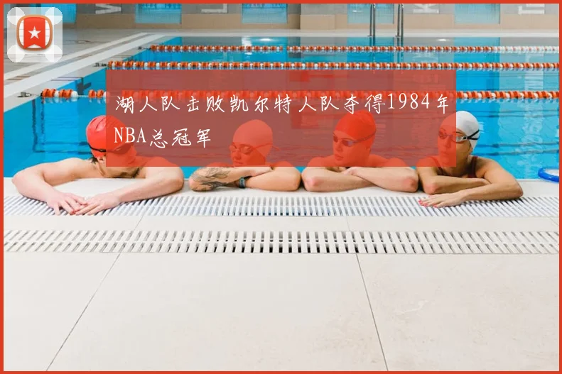 湖人队击败凯尔特人队夺得1984年NBA总冠军