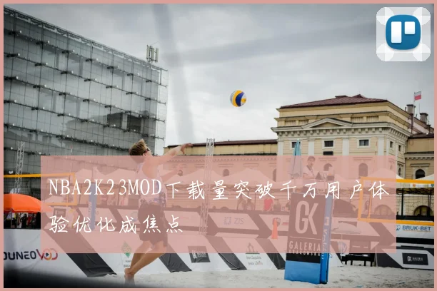 NBA2K23MOD下载量突破千万用户体验优化成焦点