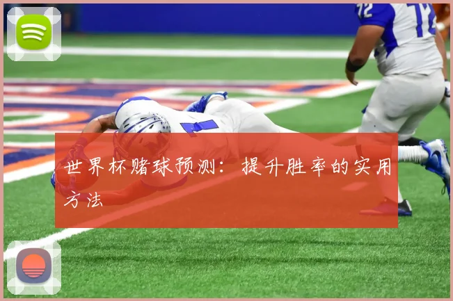 世界杯赌球预测：提升胜率的实用方法