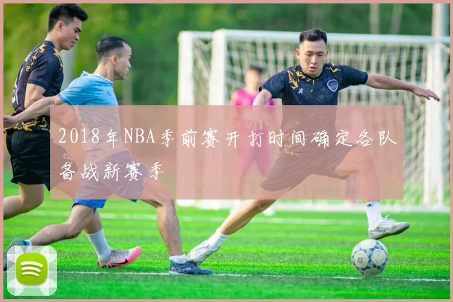 2018年NBA季前赛开打时间确定各队备战新赛季