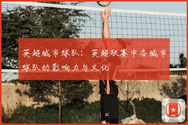 英超城市球队：英超联赛中各城市球队的影响力与文化