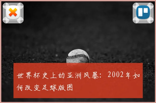 世界杯史上的亚洲风暴:2002年如何改变足球版图