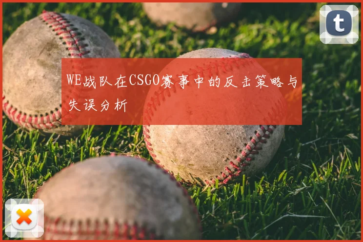 WE战队在CSGO赛事中的反击策略与失误分析