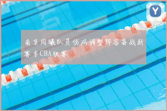 南京同曦队员伤病调整阵容备战新赛季CBA联赛
