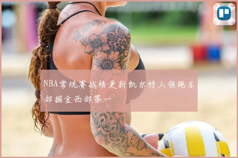 NBA常规赛战绩更新凯尔特人领跑东部掘金西部第一