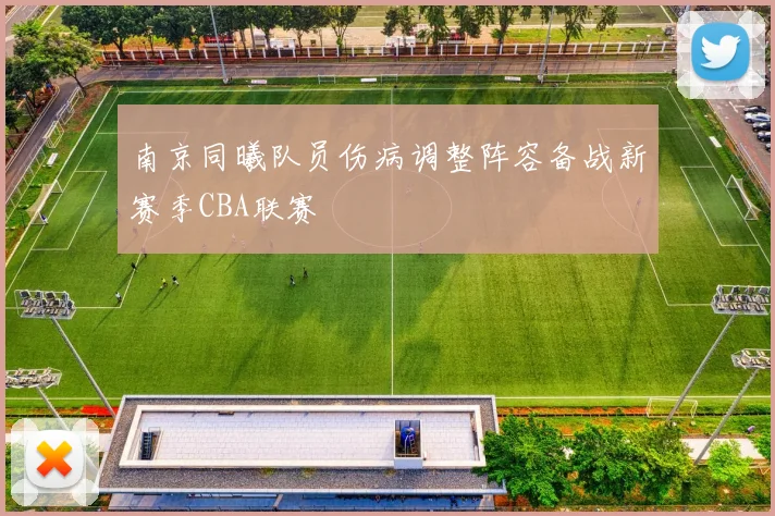 南京同曦队员伤病调整阵容备战新赛季CBA联赛