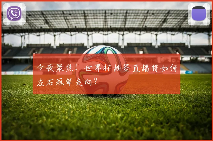 今夜聚焦！世界杯抽签直播将如何左右冠军走向？