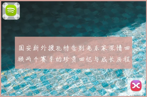 国安新外援孔特告别老东家深情回顾两个赛季的珍贵回忆与成长历程