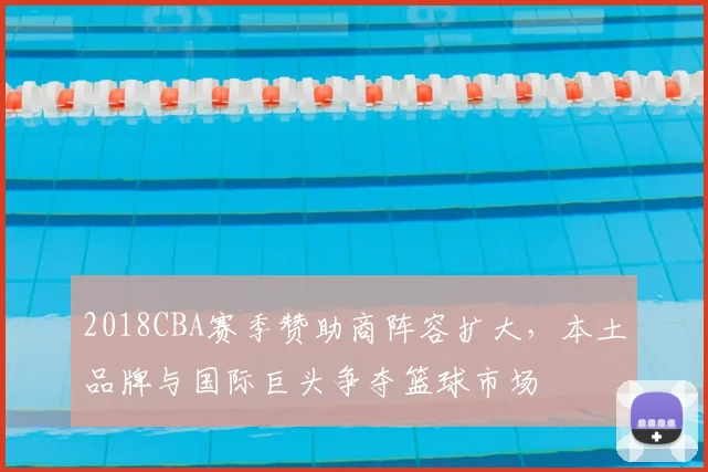 2018CBA赛季赞助商阵容扩大,本土品牌与国际巨头争夺篮球市场