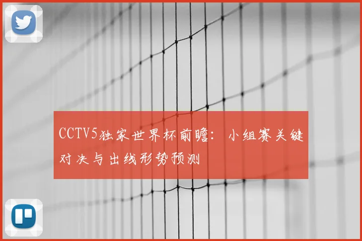 CCTV5独家世界杯前瞻：小组赛关键对决与出线形势预测