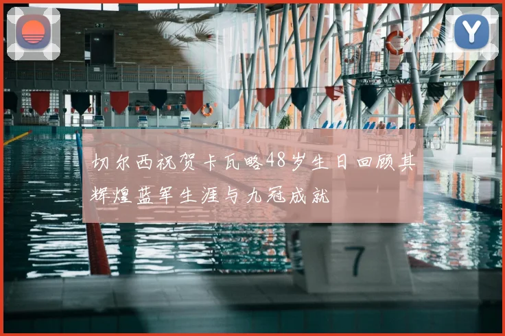 切尔西祝贺卡瓦略48岁生日回顾其辉煌蓝军生涯与九冠成就