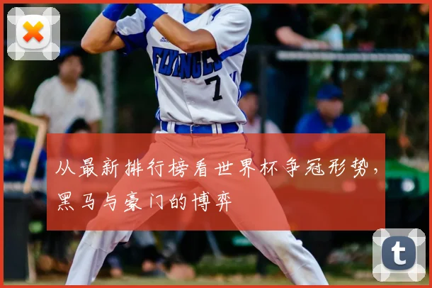 从最新排行榜看世界杯争冠形势,黑马与豪门的博弈